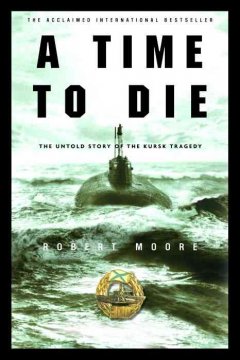 A time to die : the untold story of the Kursk tragedy  Cover Image