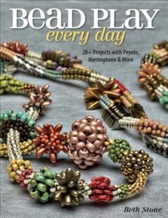 Bead play every day : stitch 20+ projects with peyote, herringbone, and more  Cover Image
