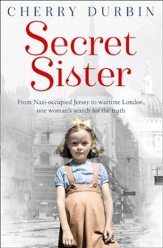 Secret sister : from nazi-occupied Jersey to wartime London, one woman's search for the truth  Cover Image