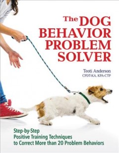 The dog behavior problem solver / Teoti Anderson, CPDT-KA, KPA-CTP. Cover Image