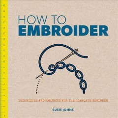 How to embroider : techniques and projects for the complete beginner  Cover Image