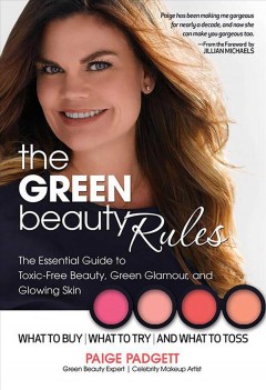 The green beauty rules : the essential guide to toxic-free beauty, green glamour, and glowing skin : what to toss, what to try, and what to buy  Cover Image