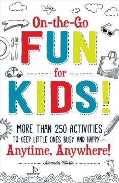 On-the-go fun for kids! : more than 250 activities to keep little ones busy and happy--anytime, anywhere!  Cover Image