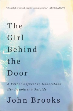 The girl behind the door : a father's quest to understand his daughter's suicide  Cover Image