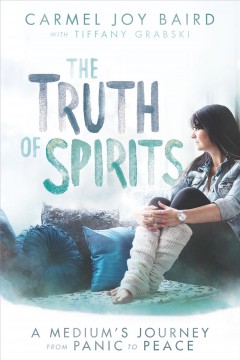 The truth of spirits : a medium's journey from panic to peace  Cover Image