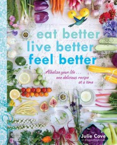 Eat better, live better, feel better : alkalize your life ... one delicious recipe at a time  Cover Image