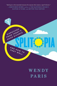 Splitopia : dispatches from today's good divorce and how to part well  Cover Image