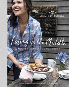 Eating in the middle : a mostly wholesome cookbook  Cover Image