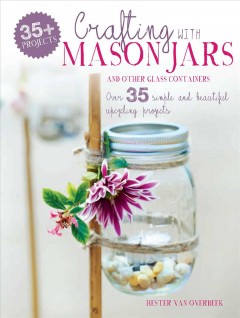 Crafting with Mason jars and other glass containers : over 35 simple and beautiful upcycling projects  Cover Image