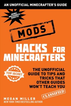 Hacks for minecrafters : mods : the unofficial guide to tips and tricks that other guides won't teach you  Cover Image