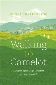 Walking to Camelot : a pilgrimage through the heart of rural England  Cover Image