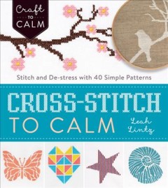 Cross-stitch to calm : stitch and de-stress with 40 simple patterns  Cover Image