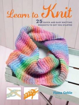 Learn to knit : 25 quick and easy knitting projects to get you started  Cover Image