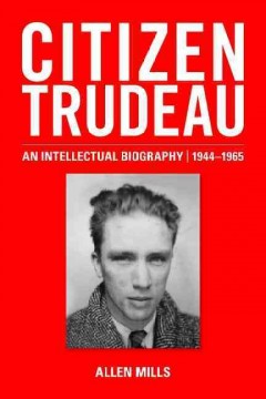 Citizen Trudeau : an intellectual biography, 1944-1965  Cover Image