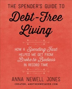 The spender's guide to debt-free living : how a spending fast helped me get from broke to badass in record time  Cover Image