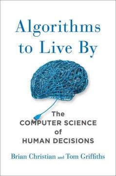 Algorithms to live by : the computer science of human decisions  Cover Image