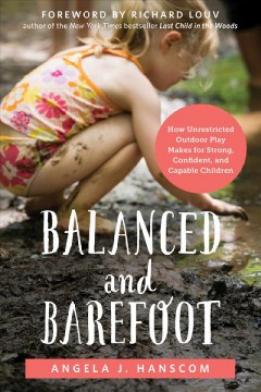 Balanced and barefoot : how unrestricted outdoor play makes for strong, confident, and capable children  Cover Image