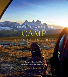 Fifty places to camp before you die : camping experts share the world's greatest destinations  Cover Image