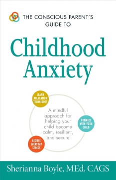 The conscious parent's guide to childhood anxiety : a mindful approach for helping your child become calm, resilient, and secure  Cover Image