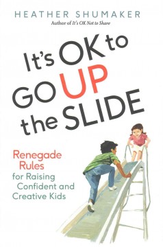 It's ok to go up the slide : renegade rules for raising confident and creative kids  Cover Image