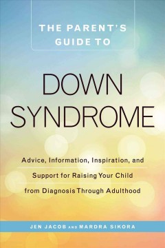 The parent's guide to Down syndrome : advice, information, inspiration, and support for raising your child from diagnosis through adulthood  Cover Image