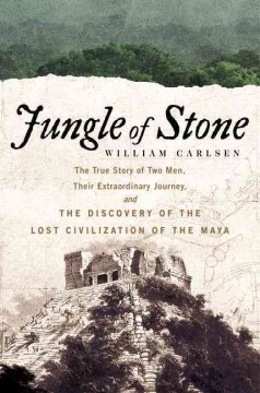 Jungle of stone : the true story of two men, their extraordinary journey, and the discovery of the lost civilization of the Maya  Cover Image