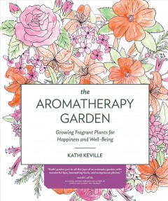 The aromatherapy garden : growing fragrant plants for happiness and well-being  Cover Image