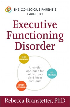 The conscious parent's guide to executive functioning disorder : a mindful approach for helping your child focus and learn  Cover Image