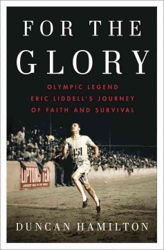 For the glory : Olympic legend Eric Liddell's journey of faith and survival  Cover Image