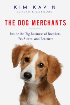 The dog merchants : inside the big business of breeders, pet stores, and rescuers  Cover Image