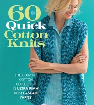 60 quick cotton knits : the ultimate cotton collection in Ultra Pima from Cascade Yarns  Cover Image