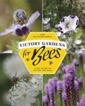 Victory gardens for bees : a DIY to saving the bees  Cover Image