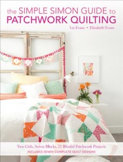 The Simple Simon guide to patchwork quilting : two girls, seven blocks, 21 blissful patchwork projects  Cover Image