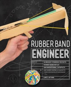 Rubber band engineer : build slingshot-powered rockets, rubber band rifles, unconventional catapults, and more guerilla gadgets from household hardware  Cover Image