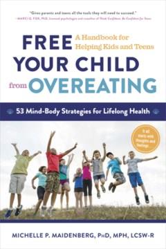 Free your child from overeating : 53 mind-body strategies for lifelong health : a handbook for helping kids and teens  Cover Image