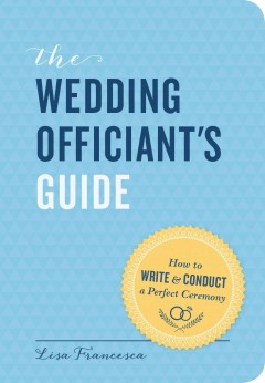 The wedding officiant's guide : how to write & conduct a perfect ceremony  Cover Image