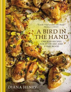 A bird in the hand : chicken recipes for every day and every mood  Cover Image