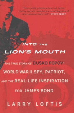 Into the lion's mouth : the true story of Dusko Popov : World War II spy, patriot, and the real-life inspiration for James Bond  Cover Image