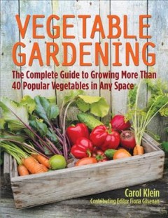 Vegetable gardening : the complete guide to growing more than 40 popular vegetables in any space  Cover Image