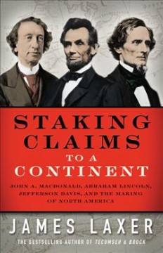 Staking claims to a continent : John A. Macdonald, Abraham Lincoln, Jefferson Davis, and the making of North America  Cover Image