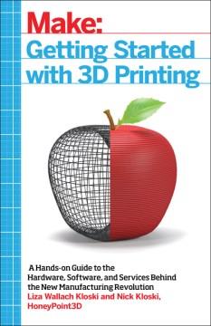 Getting started with 3D printing : a hands-on guide to the hardware, software, and services behind the new manufacturing revolution  Cover Image