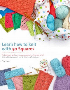 Learn how to knit with 50 squares : for beginners and up, a unique approach to learning to knit  Cover Image
