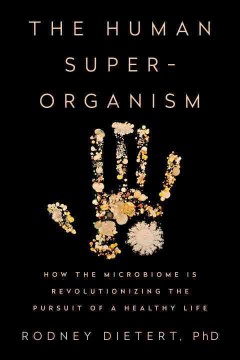 The human superorganism : how the microbiome is revolutionizing the pursuit of a healthy life  Cover Image