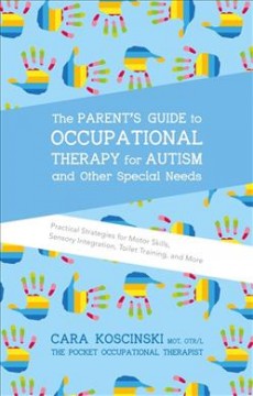 The parent's guide to occupational therapy for autism and other special needs : practical strategies for motor skills, sensory integration, toilet training, and more  Cover Image