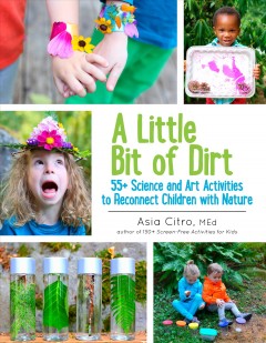 A little bit of dirt : 55+ science and art activities to reconnect children with nature  Cover Image