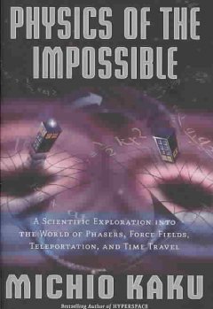 Physics of the impossible : a scientific exploration into the world of phasers, force fields, teleportation, and time travel  Cover Image