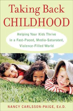 Taking back childhood : helping your kids thrive in a fast-paced, media-saturated, violence-filled world  Cover Image