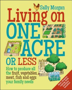 Living on one acre or less : how to produce all the fruit, vegetables, meat, fish and eggs your family needs  Cover Image