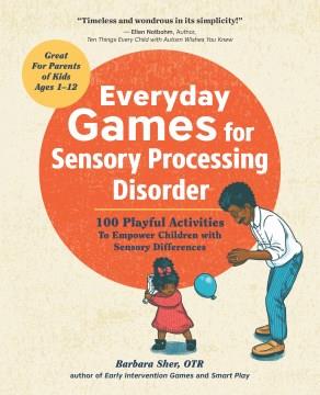 Everyday games for sensory processing disorder : 100 playful activities to empower children with sensory differences  Cover Image