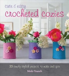 Cute and easy crocheted cozies : 35 simply stylish projects to make and give  Cover Image